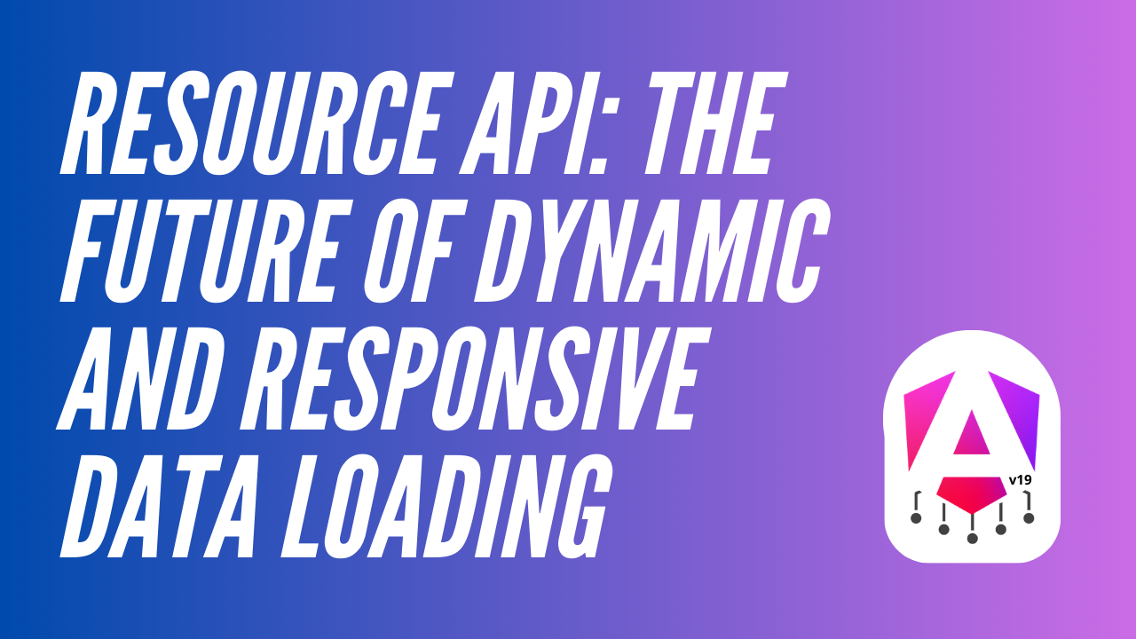 Angular 19 e la Resource API: Il Futuro del Caricamento Dati Dinamico e Reattivo
